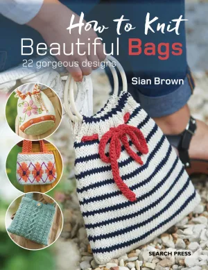 How to Knit Beautiful Bags: 22 gorgeous designs